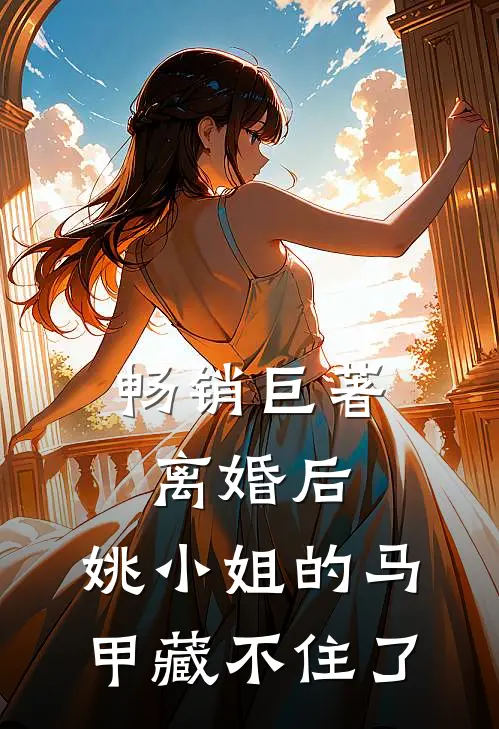 畅销巨著离婚后，姚小姐的马甲藏不住了