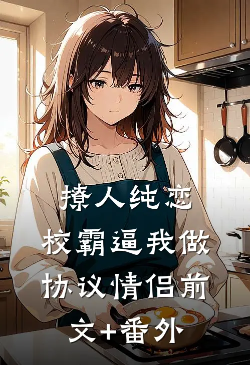 撩人纯恋：校霸逼我做协议情侣前文+番外