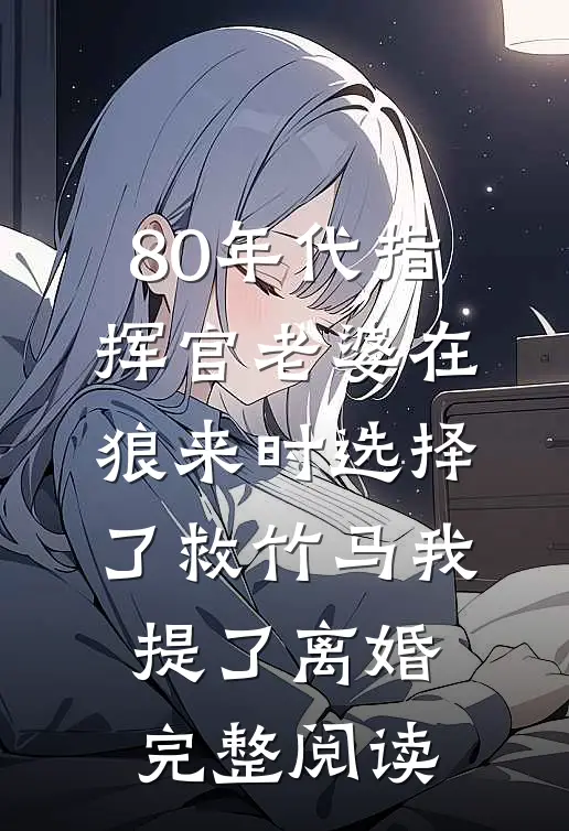 80年代指挥官老婆在狼来时选择了救竹马我提了离婚完整阅读