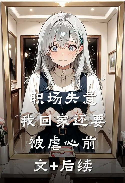 职场失意，我回家还要被虐心前文+后续