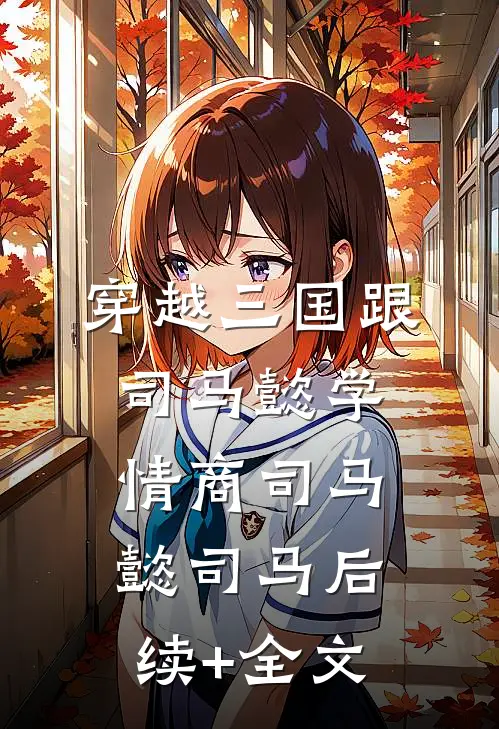 穿越三国跟司马懿学情商司马懿司马后续+全文