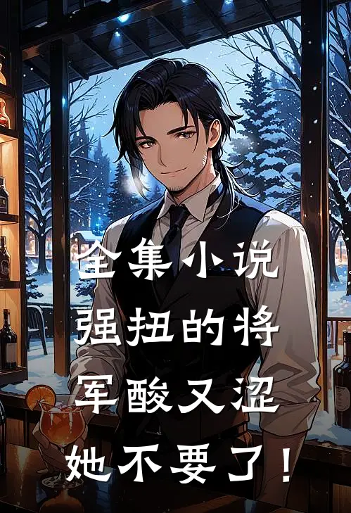 全集小说强扭的将军酸又涩，她不要了！