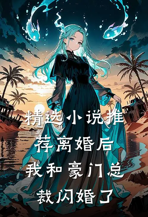 精选小说推荐离婚后，我和豪门总裁闪婚了