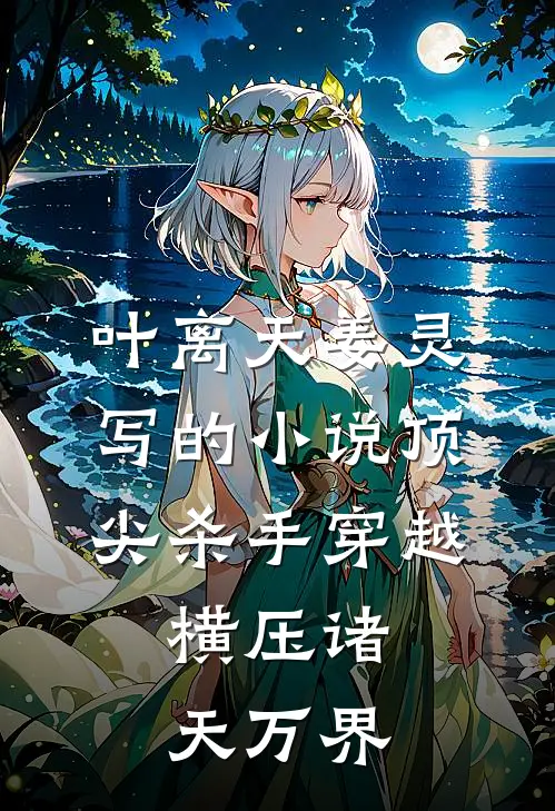 叶离天姜灵写的小说顶尖杀手穿越，横压诸天万界