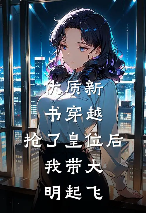 优质新书穿越：抢了皇位后，我带大明起飞