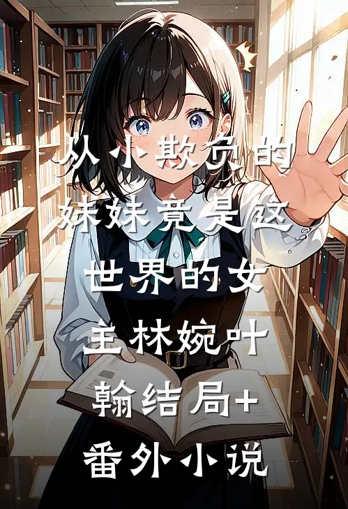 从小欺负的妹妹竟是这世界的女主林婉叶翰结局+番外小说