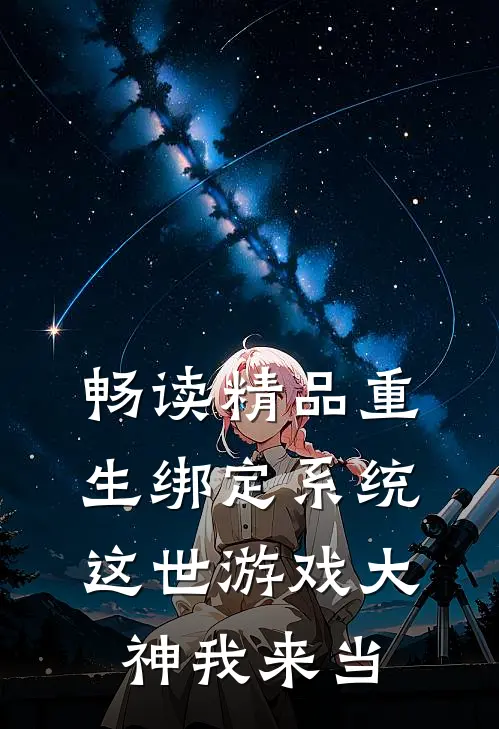畅读精品重生绑定系统，这世游戏大神我来当