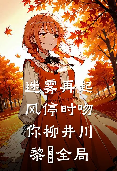 迷雾再起，风停时吻你柳井川黎彧全局