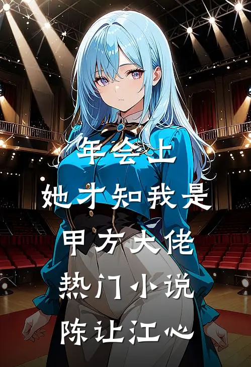 年会上，她才知我是甲方大佬热门小说陈让江心