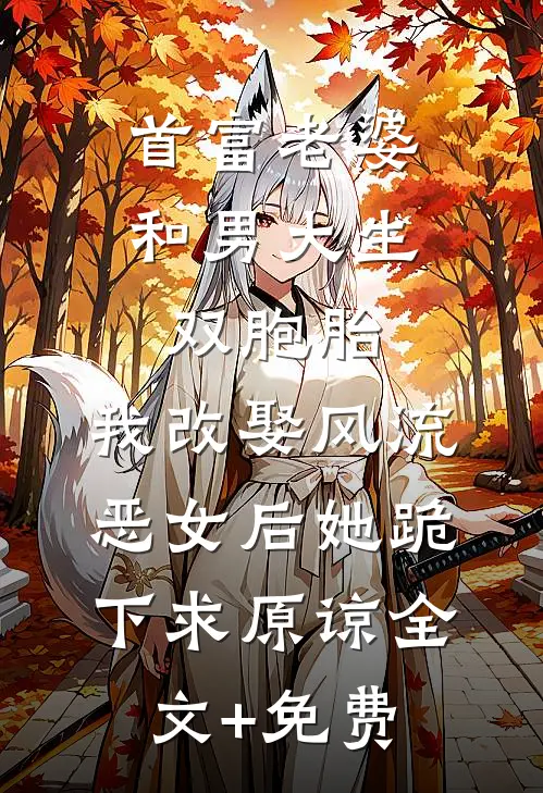 首富老婆和男大生双胞胎，我改娶风流恶女后她跪下求原谅全文+免费