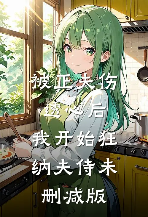被正夫伤透心后，我开始狂纳夫侍未删减版