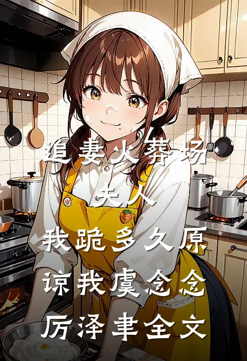 追妻火葬场：夫人，我跪多久原谅我虞念念厉泽聿全文