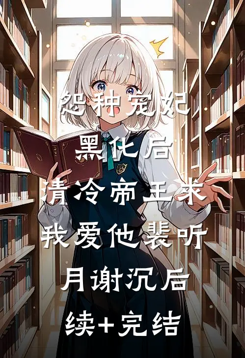 怨种宠妃黑化后，清冷帝王求我爱他裴听月谢沉后续+完结