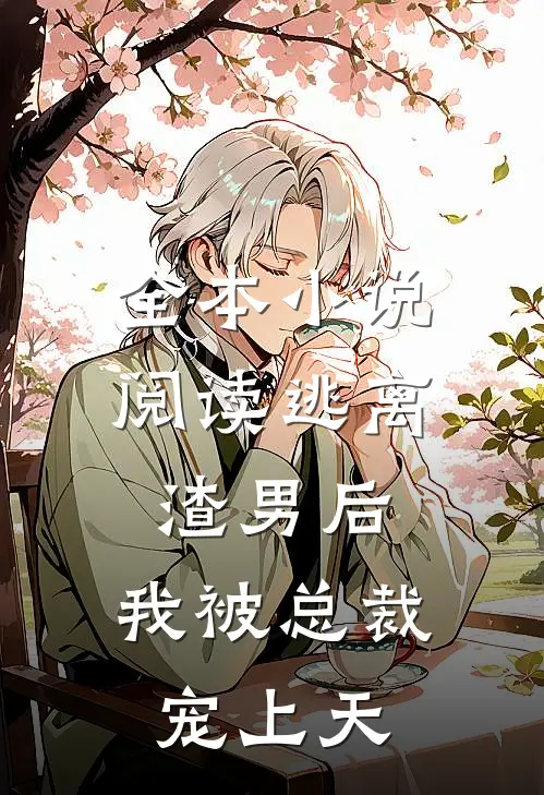 全本小说阅读逃离渣男后，我被总裁宠上天