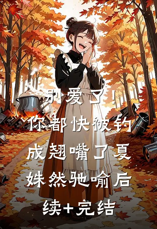 别爱了！你都快被钓成翘嘴了夏姝然驰喻后续+完结