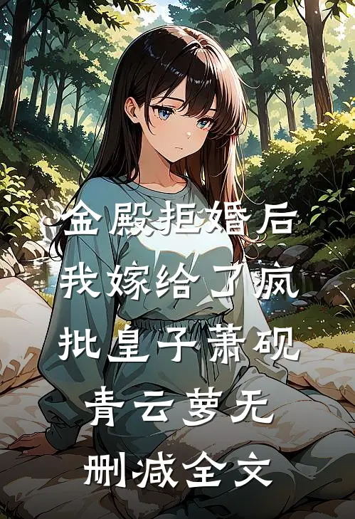 金殿拒婚后，我嫁给了疯批皇子萧砚青云萝无删减全文