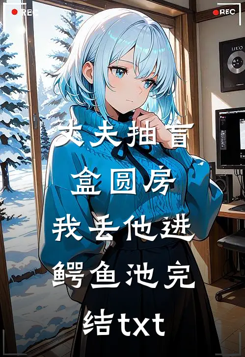 丈夫抽盲盒圆房，我丢他进鳄鱼池完结txt