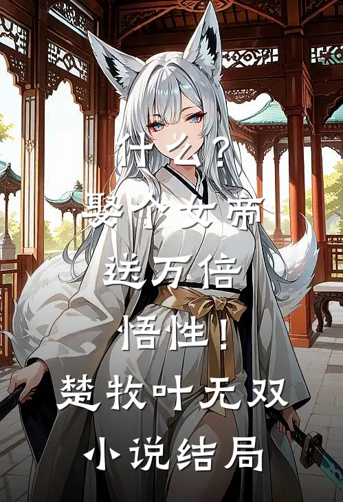 什么？娶个女帝，送万倍悟性！楚牧叶无双小说结局