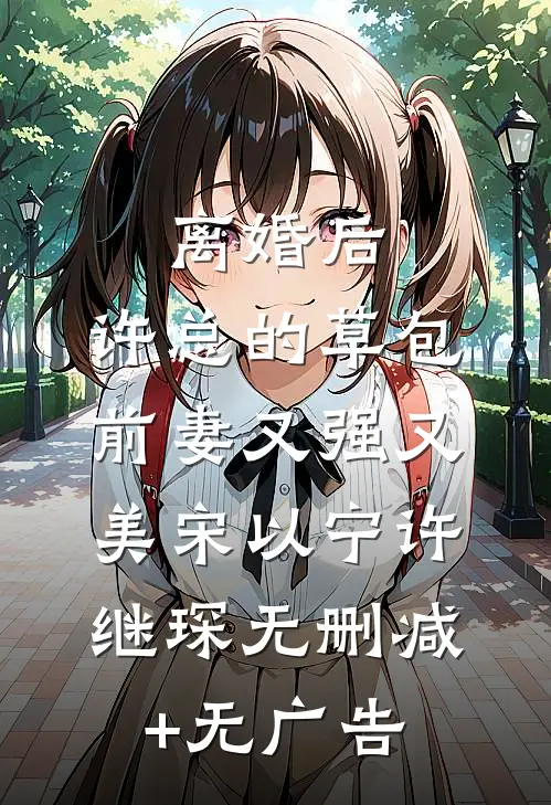 离婚后，许总的草包前妻又强又美宋以宁许继琛无删减+无广告