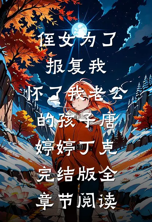侄女为了报复我，怀了我老公的孩子唐婷婷丁克完结版全章节阅读