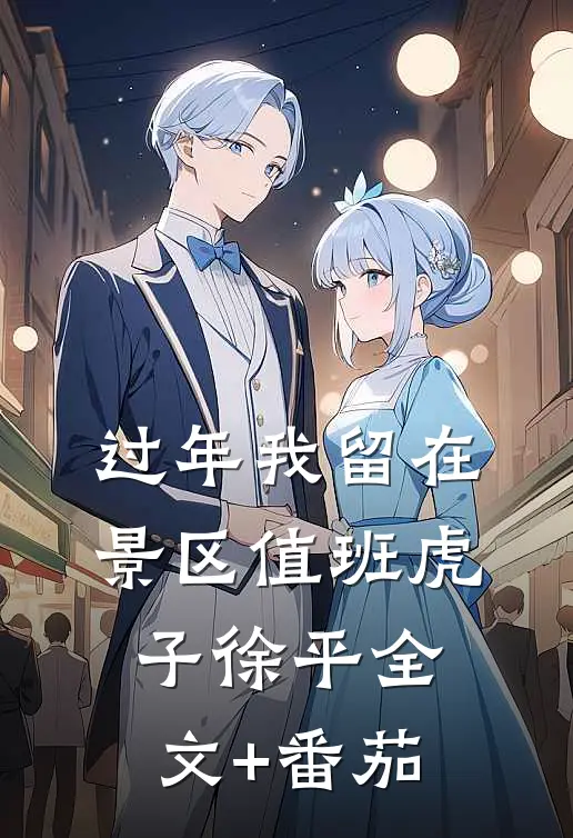 过年我留在景区值班虎子徐平全文+番茄
