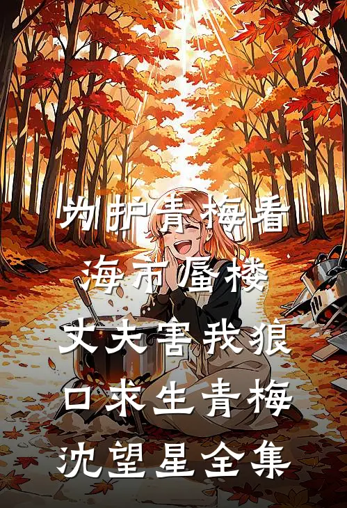为护青梅看海市蜃楼，丈夫害我狼口求生青梅沈望星全集