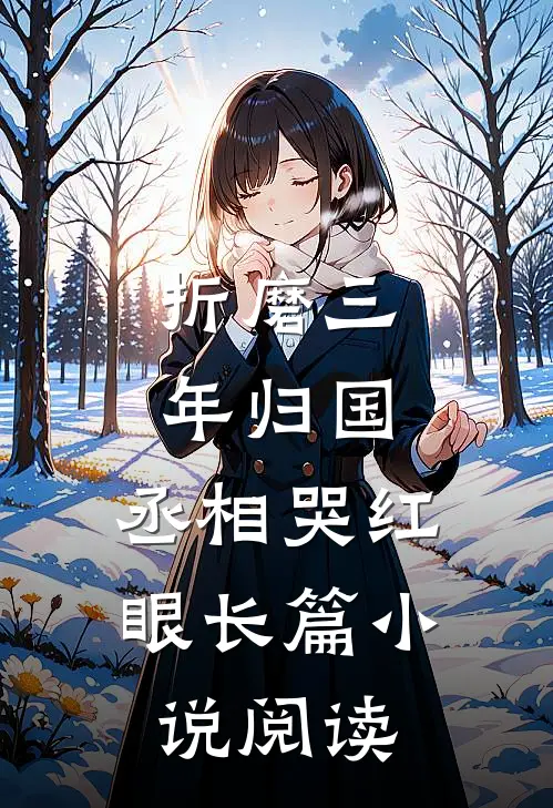 折磨三年归国，丞相哭红眼长篇小说阅读