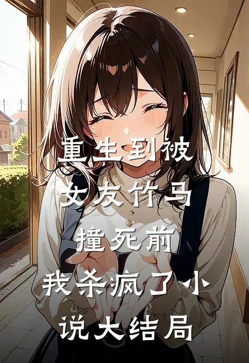 重生到被女友竹马撞死前，我杀疯了小说大结局