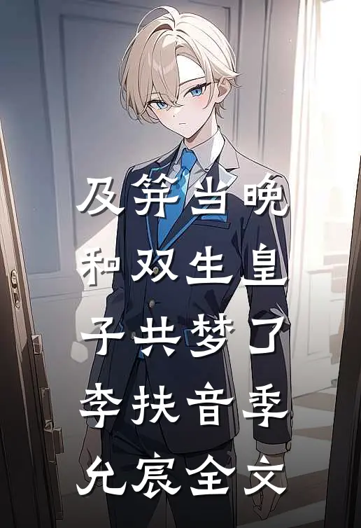 及笄当晚，和双生皇子共梦了李扶音季允宸全文