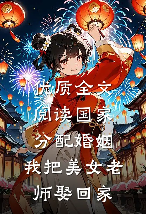 优质全文阅读国家分配婚姻，我把美女老师娶回家