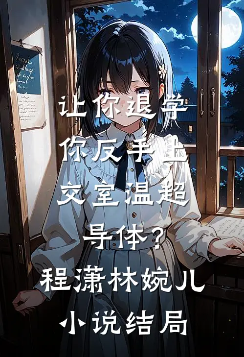 让你退学，你反手上交室温超导体？程潇林婉儿小说结局