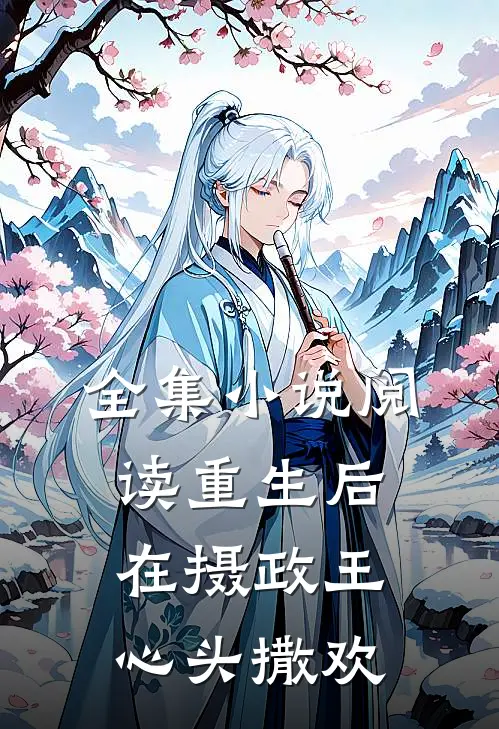 全集小说阅读重生后，在摄政王心头撒欢