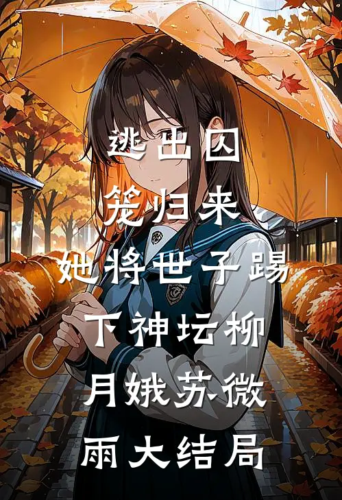 逃出囚笼归来，她将世子踢下神坛柳月娥苏微雨大结局