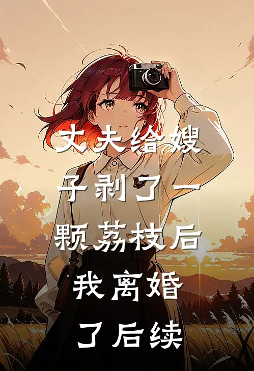 丈夫给嫂子剥了一颗荔枝后，我离婚了后续