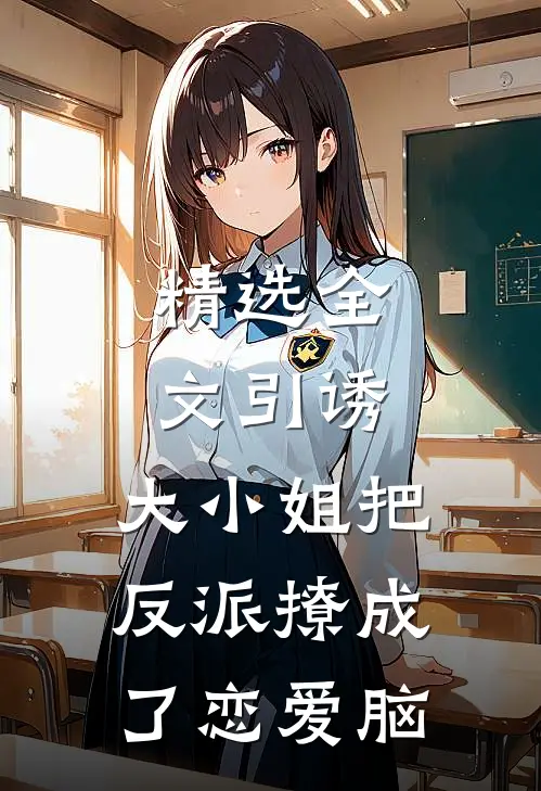 精选全文引诱:大小姐把反派撩成了恋爱脑