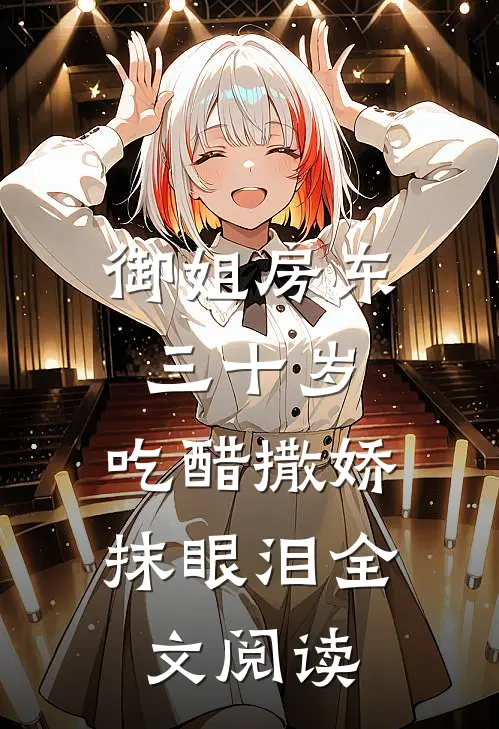 御姐房东三十岁，吃醋撒娇抹眼泪全文阅读