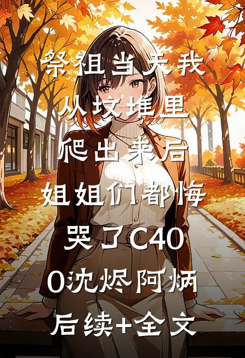 祭祖当天我从坟堆里爬出来后，姐姐们都悔哭了C400沈烬阿炳后续+全文