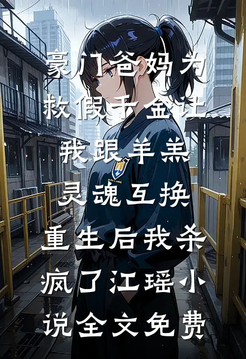 豪门爸妈为救假千金让我跟羊羔灵魂互换，重生后我杀疯了江瑶小说全文免费