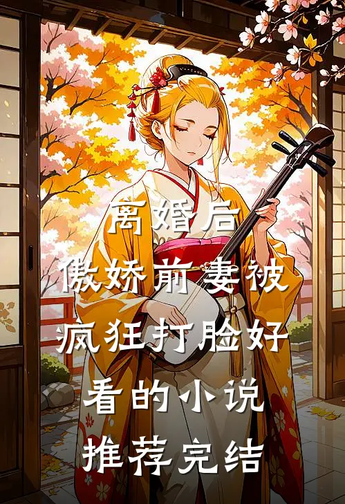 离婚后，傲娇前妻被疯狂打脸好看的小说推荐完结