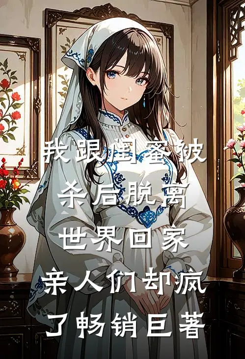我跟闺蜜被杀后脱离世界回家，亲人们却疯了畅销巨著