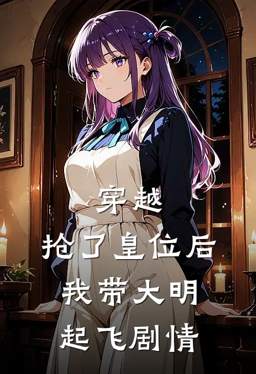 穿越：抢了皇位后，我带大明起飞剧情