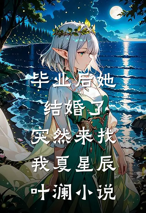 毕业后她结婚了，突然来找我夏星辰叶澜小说