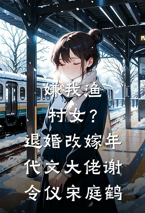 嫌我渔村女？退婚改嫁年代文大佬谢令仪宋庭鹤