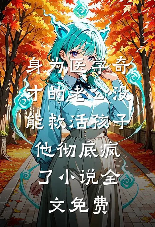 身为医学奇才的老公没能救活孩子，他彻底疯了小说全文免费