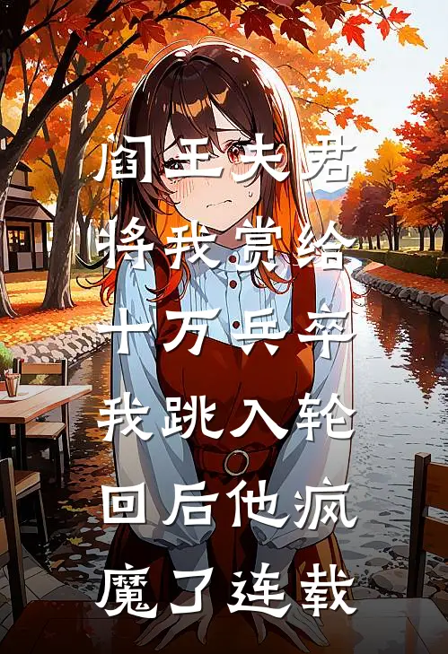 阎王夫君将我赏给十万兵卒，我跳入轮回后他疯魔了连载
