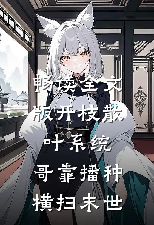 畅读全文版开枝散叶系统：哥靠播种横扫末世