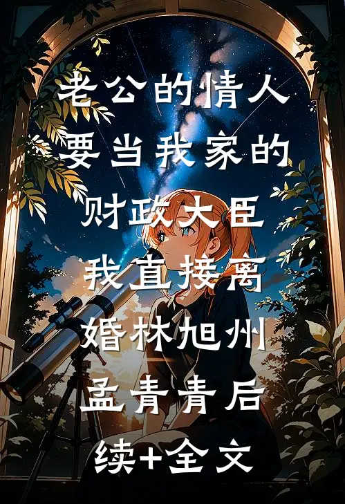 老公的情人要当我家的财政大臣，我直接离婚林旭州孟青青后续+全文
