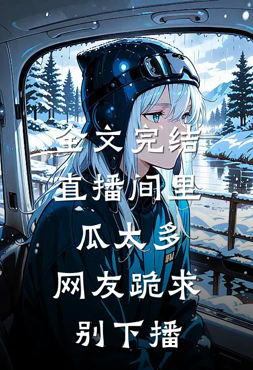 全文完结直播间里瓜太多，网友跪求别下播