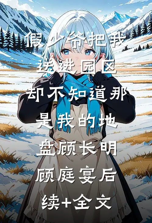 假少爷把我送进园区，却不知道那是我的地盘顾长明顾庭宴后续+全文