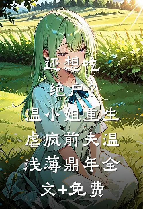 还想吃绝户？温小姐重生虐疯前夫温浅薄鼎年全文+免费